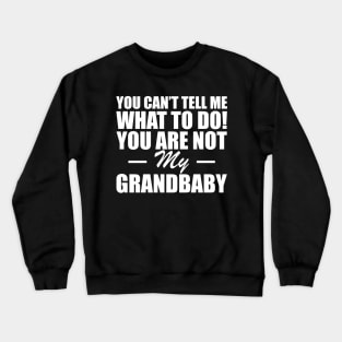 Grandparent - You can't tell me what to do! you are not my grandbaby w Crewneck Sweatshirt